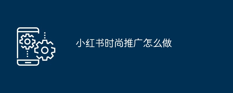 2024年小红书时尚推广怎么做