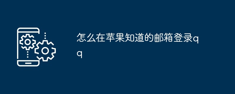 2024年怎么在苹果知道的邮箱登录qq