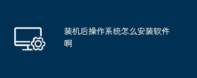 2024年装机后操作系统怎么安装软件啊