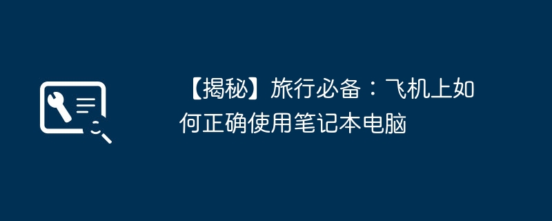 2024年【揭秘】旅行必备：飞机上如何正确使用笔记本电脑