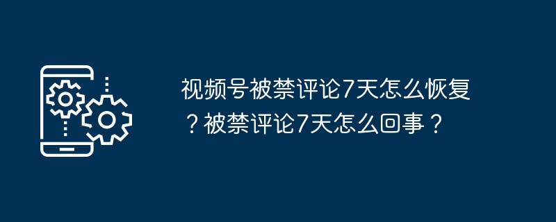 2024年视频号被禁评论7天怎么恢复？被禁评论7天怎么回事？