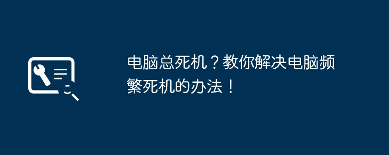 2024年电脑总死机？教你解决电脑频繁死机的办法！