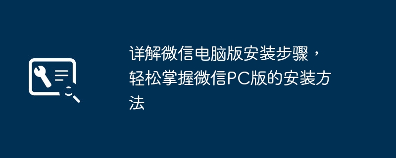 2024年详解微信电脑版安装步骤，轻松掌握微信PC版的安装方法