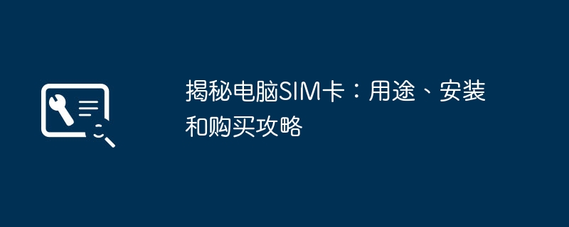 2024年揭秘电脑SIM卡：用途、安装和购买攻略