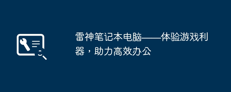 2024年雷神笔记本电脑——体验游戏利器，助力高效办公