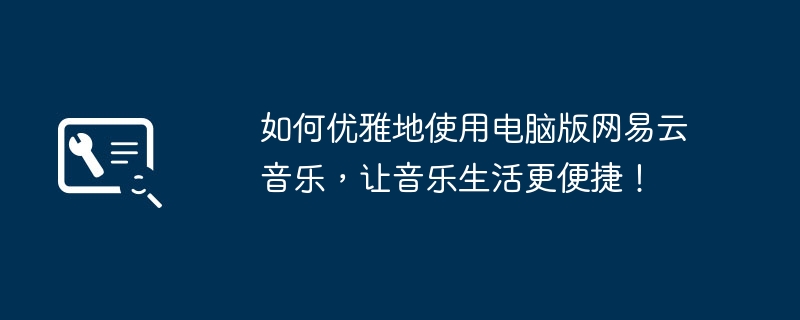 2024年如何优雅地使用电脑版网易云音乐，让音乐生活更便捷！