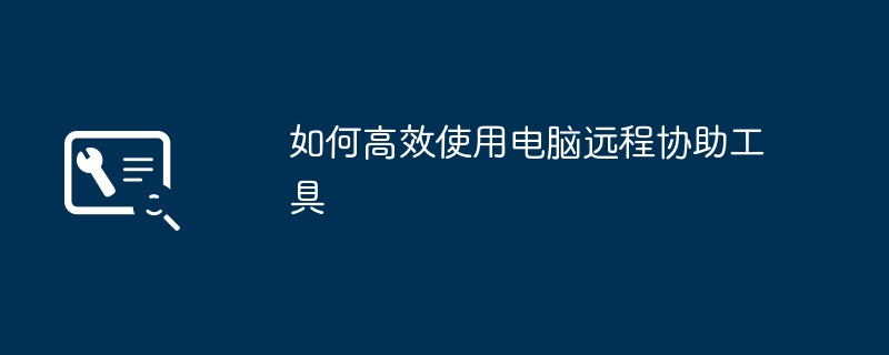 2024年如何高效使用电脑远程协助工具