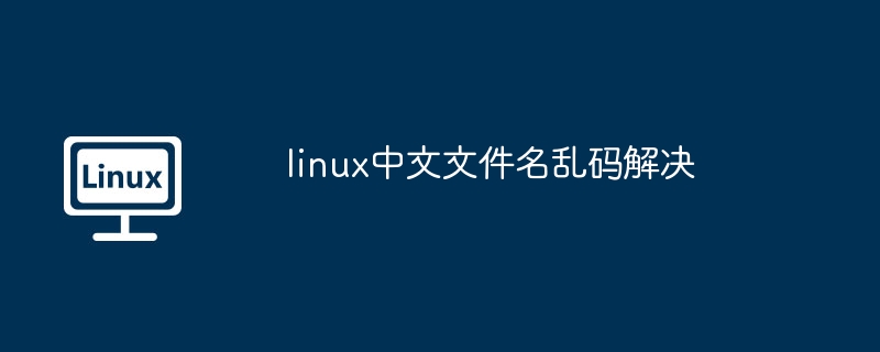 2024年linux中文文件名乱码解决