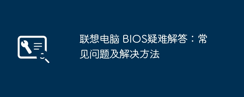 2024年联想电脑 BIOS疑难解答：常见问题及解决方法