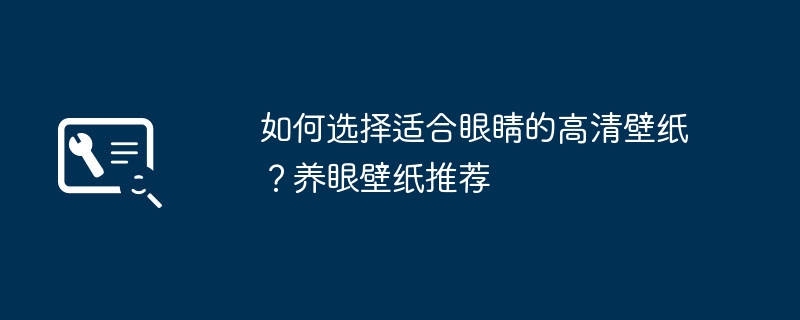 2024年如何选择适合眼睛的高清壁纸？养眼壁纸推荐