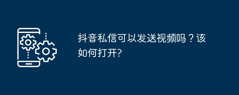 2024年抖音私信可以发送视频吗？该如何打开?