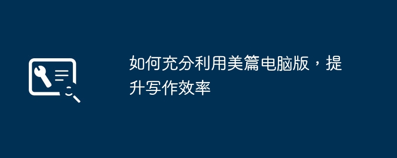 2024年如何充分利用美篇电脑版，提升写作效率