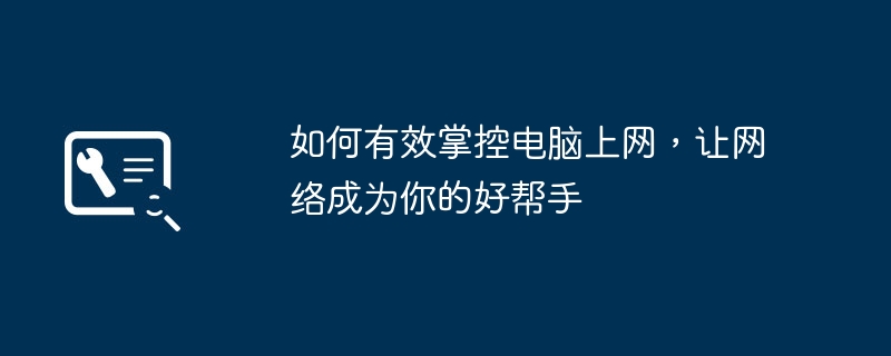 2024年如何有效掌控电脑上网，让网络成为你的好帮手