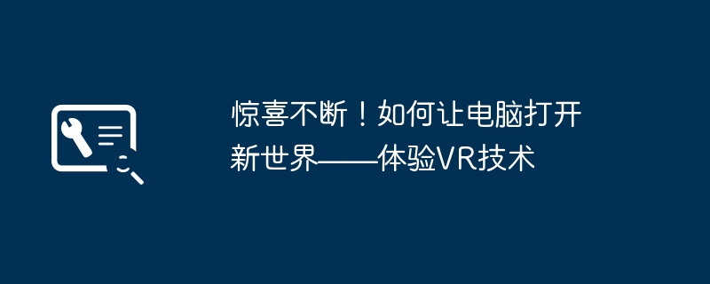 2024年惊喜不断！如何让电脑打开新世界——体验VR技术