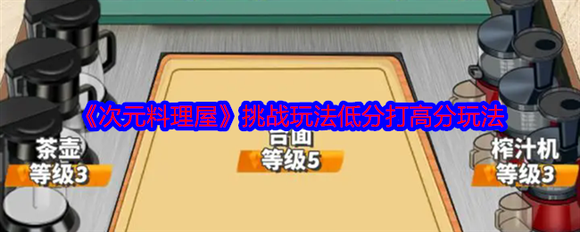 2024年《次元料理屋》挑战玩法低分打高分玩法