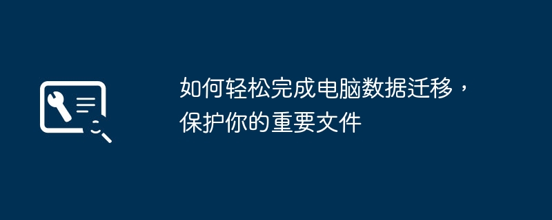 2024年如何轻松完成电脑数据迁移，保护你的重要文件