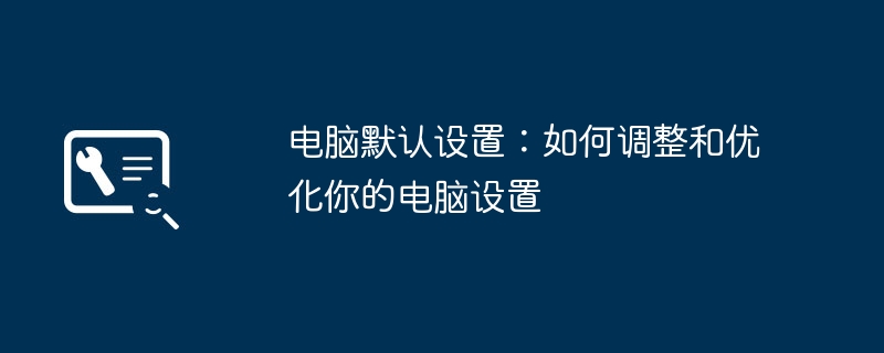 2024年电脑默认设置：如何调整和优化你的电脑设置