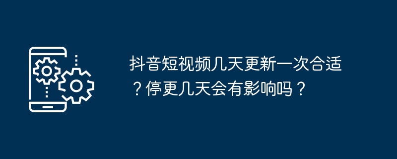 2024年抖音短视频几天更新一次合适？停更几天会有影响吗？