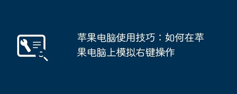 2024年苹果电脑使用技巧：如何在苹果电脑上模拟右键操作