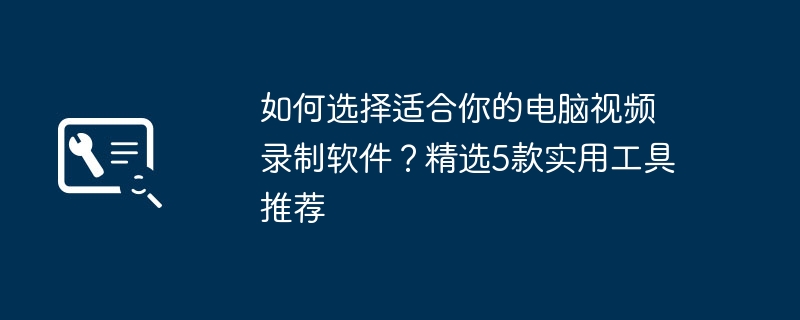 2024年如何选择适合你的电脑视频录制软件？精选5款实用工具推荐