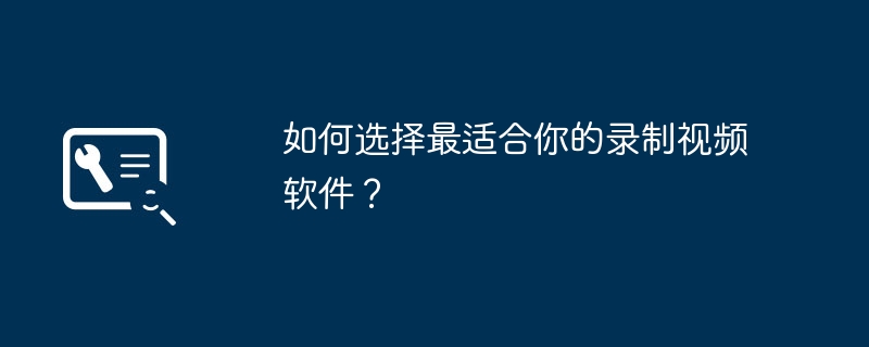 2024年如何选择最适合你的录制视频软件？