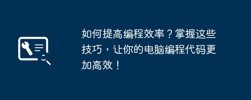 2024年如何提高编程效率？掌握这些技巧，让你的电脑编程代码更加高效！