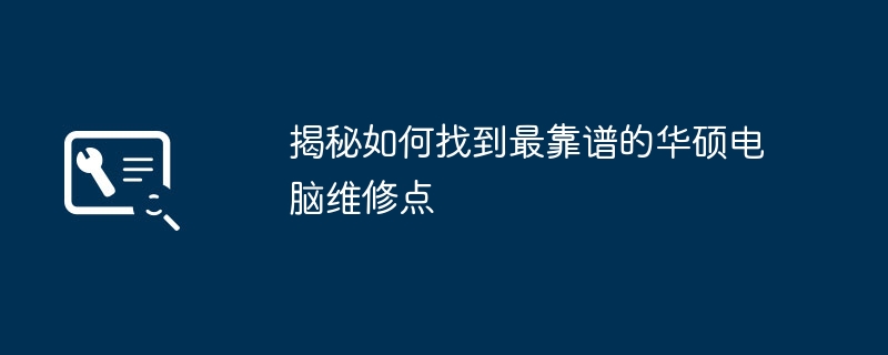 2024年揭秘如何找到最靠谱的华硕电脑维修点