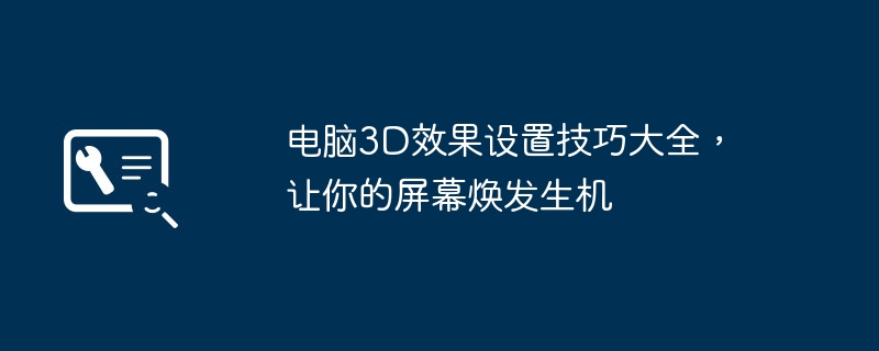 2024年电脑3D效果设置技巧大全，让你的屏幕焕发生机