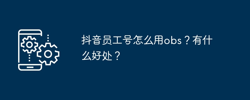 2024年抖音员工号怎么用obs？有什么好处？