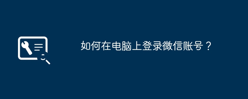 2024年如何在电脑上登录微信账号？