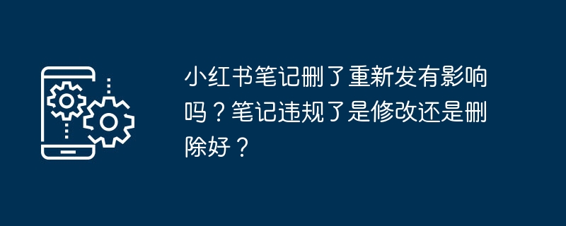 2024年小红书笔记删了重新发有影响吗？笔记违规了是修改还是删除好？