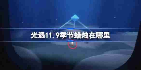 2024年光遇11.9季节蜡烛在哪里 光遇11月9日季节蜡烛位置攻略