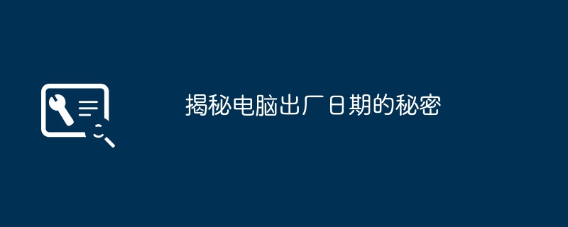 2024年揭秘电脑出厂日期的秘密