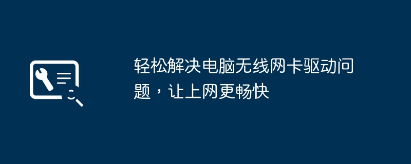 2024年轻松解决电脑无线网卡驱动问题，让上网更畅快