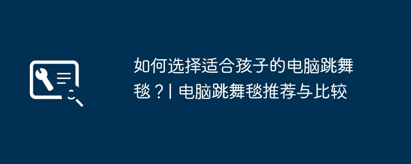 2024年如何选择适合孩子的电脑跳舞毯？| 电脑跳舞毯推荐与比较