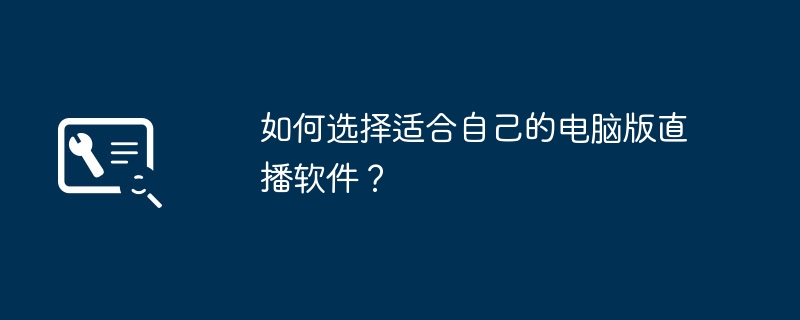 2024年如何选择适合自己的电脑版直播软件？