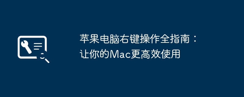 2024年苹果电脑右键操作全指南：让你的Mac更高效使用