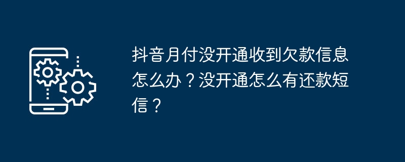 2024年抖音月付没开通收到欠款信息怎么办？没开通怎么有还款短信？