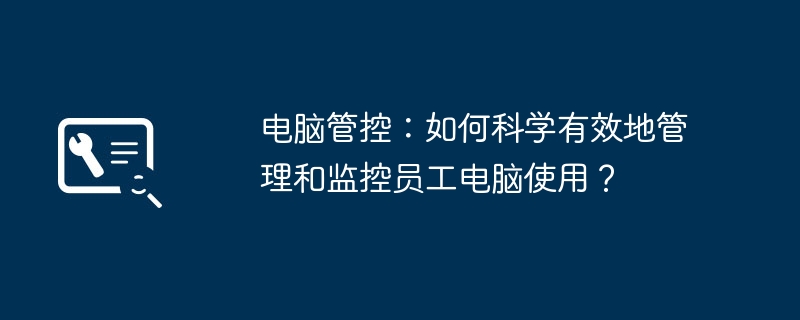 2024年电脑管控：如何科学有效地管理和监控员工电脑使用？