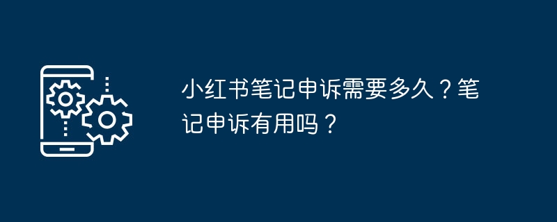 2024年小红书笔记申诉需要多久？笔记申诉有用吗？