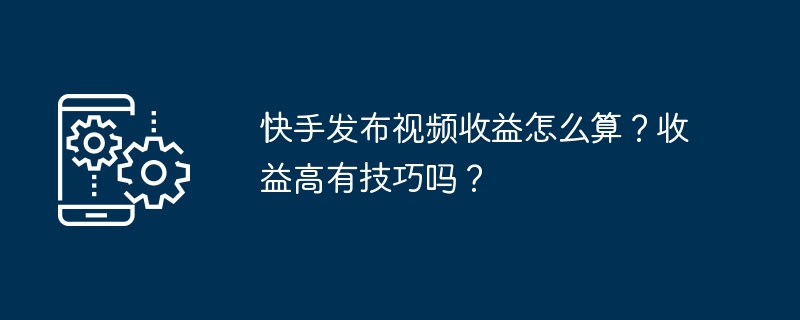 2024年快手发布视频收益怎么算？收益高有技巧吗？