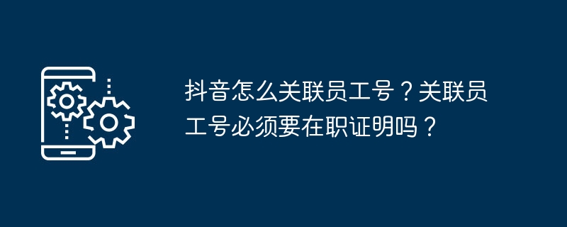 2024年抖音怎么关联员工号？关联员工号必须要在职证明吗？