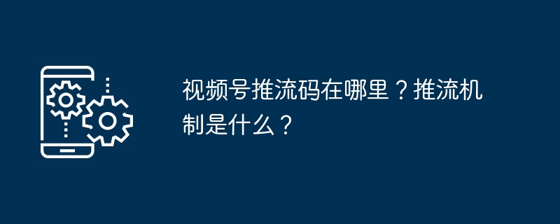 2024年视频号推流码在哪里？推流机制是什么？