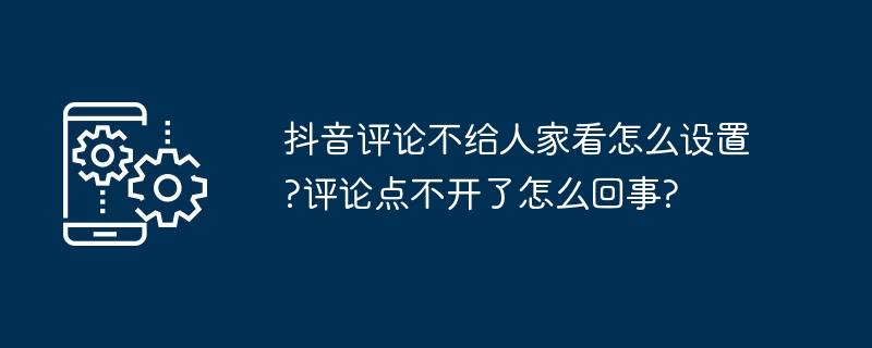 2024年抖音评论不给人家看怎么设置?评论点不开了怎么回事?