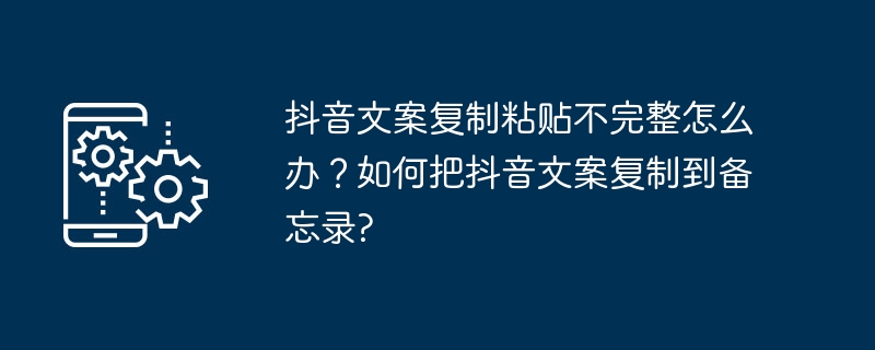 2024年抖音文案复制粘贴不完整怎么办？如何把抖音文案复制到备忘录?