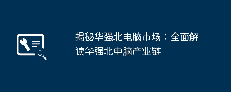 2024年揭秘华强北电脑市场：全面解读华强北电脑产业链