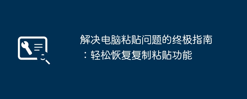 2024年解决电脑粘贴问题的终极指南：轻松恢复复制粘贴功能