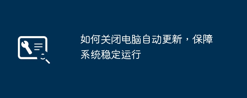 2024年如何关闭电脑自动更新，保障系统稳定运行