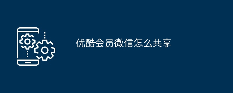 2024年优酷会员微信怎么共享