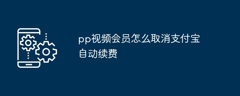 2024年pp视频会员怎么取消支付宝自动续费